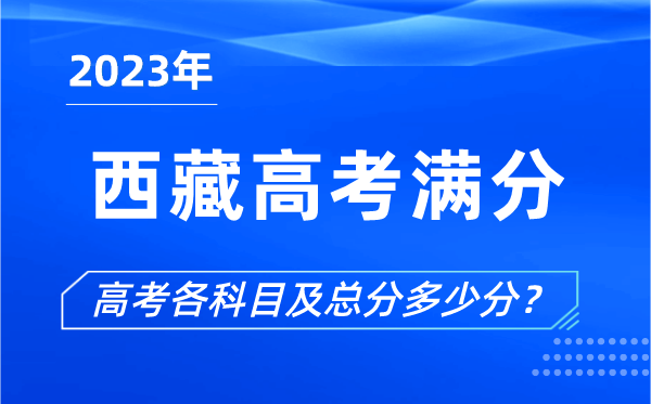 西藏高考滿(mǎn)分是多少,2023年西藏高考各科目總分多少分