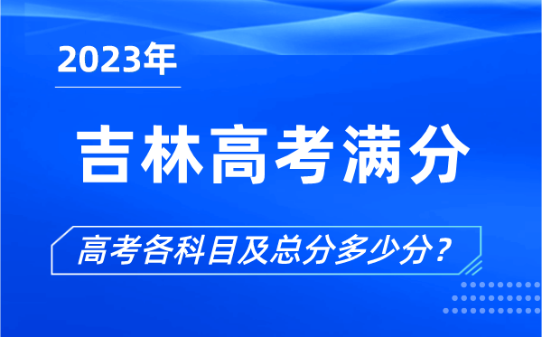 吉林高考滿(mǎn)分是多少,2023年吉林高考各科目總分多少分