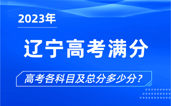 遼寧高考滿(mǎn)分是多少,2023年遼寧高考各科目總分多少分