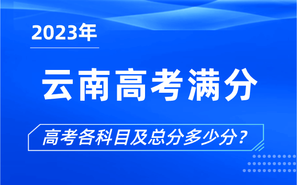 云南高考滿(mǎn)分是多少,2023年云南高考各科目總分多少分