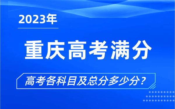 重慶高考滿(mǎn)分是多少,2023年重慶高考各科目總分多少分