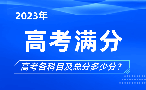 高考滿(mǎn)分是多少,2023年高考各科目總分多少分