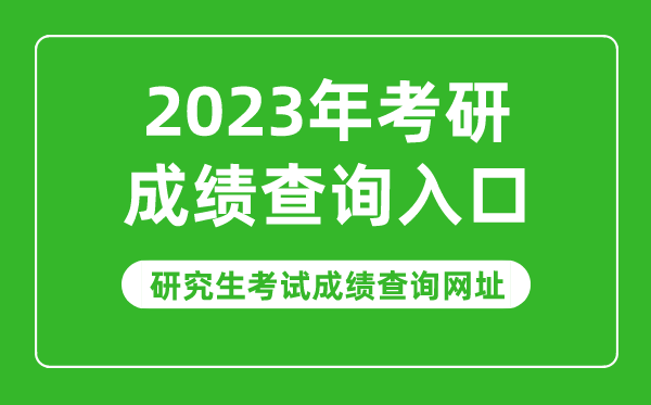 2023年考研成績(jì)查詢(xún)入口,2023研究生考試成績(jì)查詢(xún)網(wǎng)址