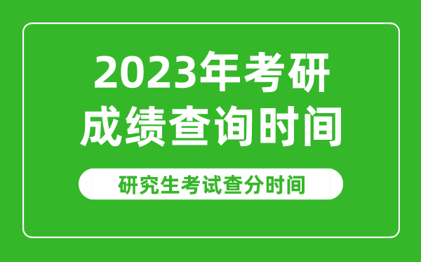 2023年考研成績(jì)查詢(xún)時(shí)間,2023研究生考試查分時(shí)間是什么時(shí)候