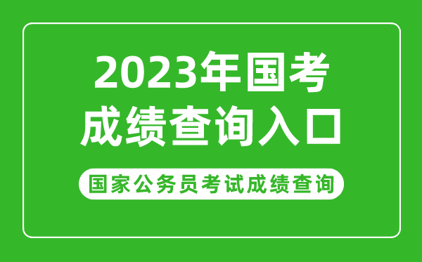 2023年國家公務(wù)員考試成績(jì)查詢(xún)入口,國考成績(jì)查詢(xún)時(shí)間