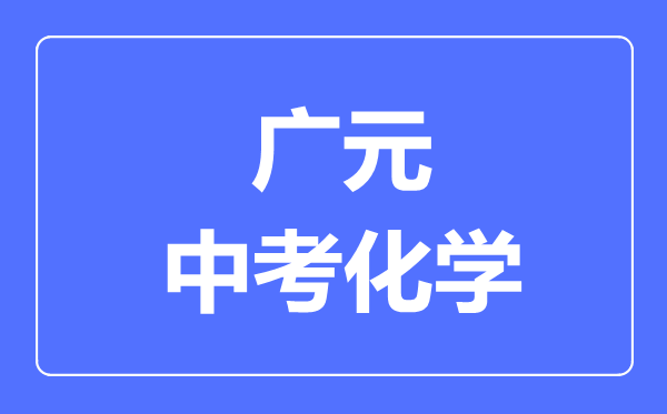 廣元市中考化學(xué)滿分是多少分,考試時(shí)間多長(zhǎng)