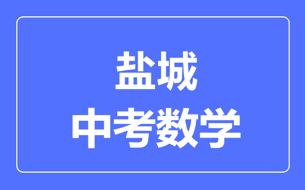 鹽城中考數(shù)學(xué)滿分是多少分,考試時(shí)間多長(zhǎng)