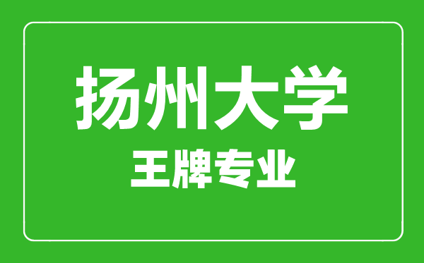 揚州大學(xué)王牌專(zhuān)業(yè)有哪些,揚州大學(xué)最好的專(zhuān)業(yè)是什么