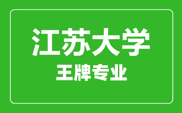 江蘇大學(xué)王牌專業(yè)有哪些,江蘇大學(xué)最好的專業(yè)是什么