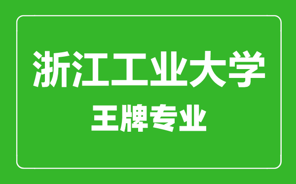 浙江工業(yè)大學(xué)王牌專(zhuān)業(yè)有哪些,浙江工業(yè)大學(xué)最好的專(zhuān)業(yè)是什么