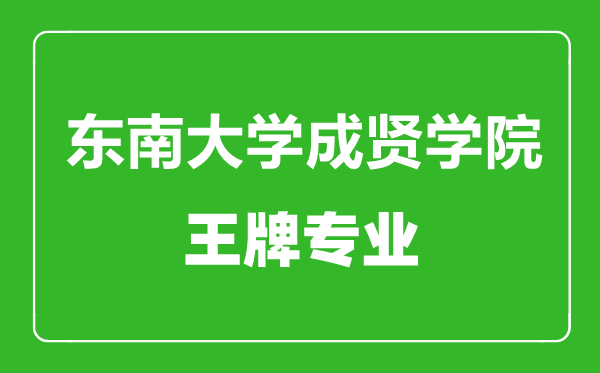 東南大學(xué)成賢學(xué)院王牌專(zhuān)業(yè)有哪些,東南大學(xué)成賢學(xué)院最好的專(zhuān)業(yè)是什么