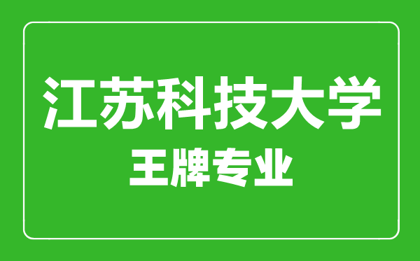 江蘇科技大學(xué)王牌專業(yè)有哪些,江蘇科技大學(xué)最好的專業(yè)是什么