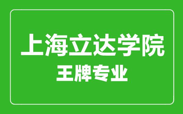 上海立達學(xué)院王牌專(zhuān)業(yè)有哪些,上海立達學(xué)院最好的專(zhuān)業(yè)是什么