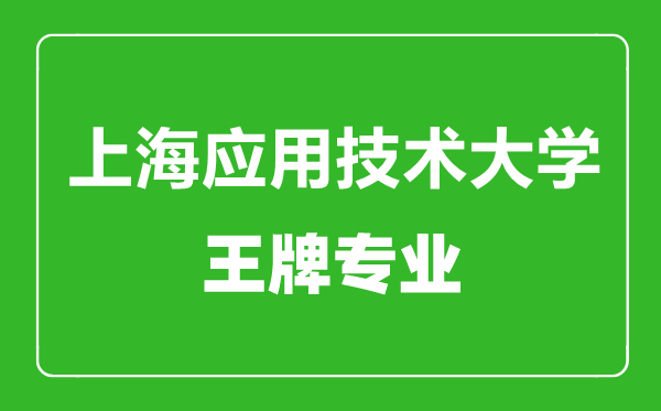 上海應用技術(shù)大學(xué)王牌專(zhuān)業(yè)有哪些,上海應用技術(shù)大學(xué)最好的專(zhuān)業(yè)是什么