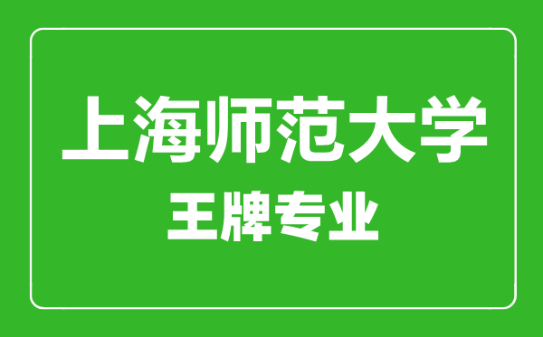 上海師范大學(xué)王牌專(zhuān)業(yè)有哪些,上海師范大學(xué)最好的專(zhuān)業(yè)是什么