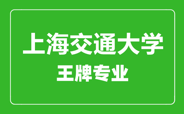 上海交通大學(xué)王牌專(zhuān)業(yè)有哪些,上海交通大學(xué)最好的專(zhuān)業(yè)是什么