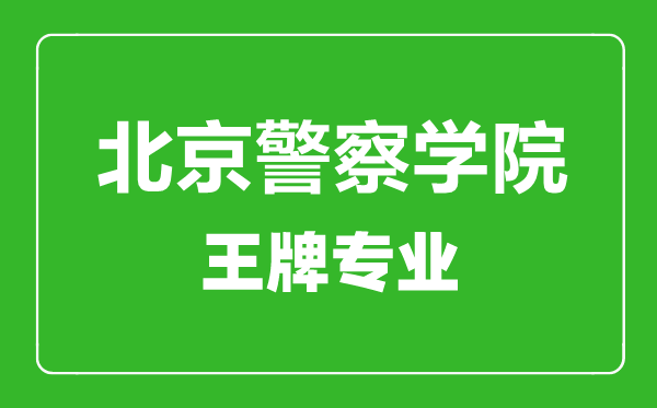 北京警察學(xué)院王牌專(zhuān)業(yè)有哪些,北京警察學(xué)院最好的專(zhuān)業(yè)是什么