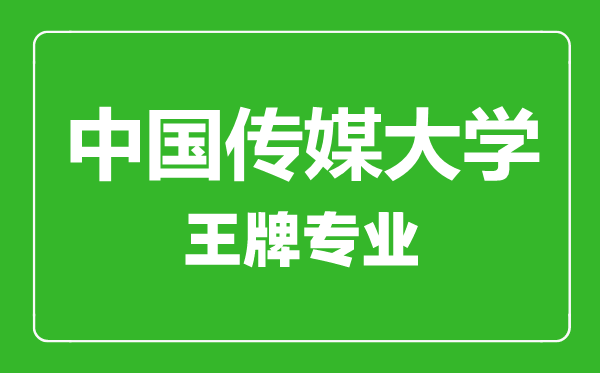 中國傳媒大學王牌專業(yè)有哪些,中國傳媒大學最好的專業(yè)是什么