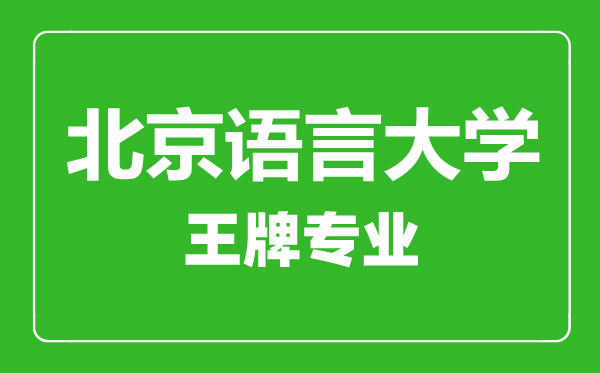 北京語(yǔ)言大學(xué)王牌專(zhuān)業(yè)有哪些,北京語(yǔ)言大學(xué)最好的專(zhuān)業(yè)是什么