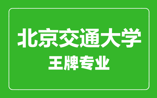 北京交通大學(xué)王牌專(zhuān)業(yè)有哪些,北京交通大學(xué)最好的專(zhuān)業(yè)是什么