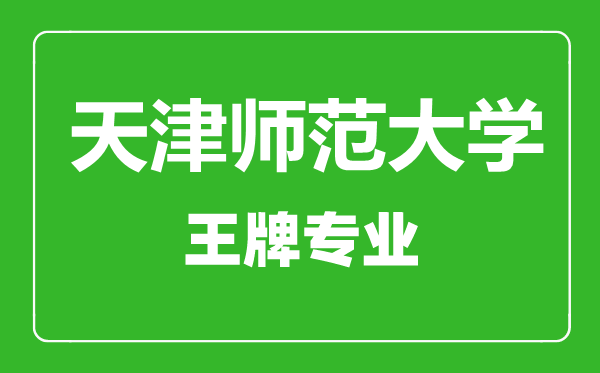 天津師范大學(xué)王牌專(zhuān)業(yè)有哪些,天津師范大學(xué)最好的專(zhuān)業(yè)是什么