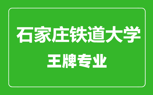 石家莊鐵道大學(xué)王牌專業(yè)有哪些,石家莊鐵道大學(xué)最好的專業(yè)是什么