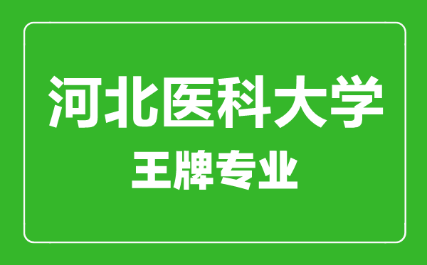 河北醫科大學(xué)王牌專(zhuān)業(yè)有哪些,河北醫科大學(xué)最好的專(zhuān)業(yè)是什么