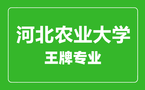 河北農(nóng)業(yè)大學王牌專業(yè)有哪些,河北農(nóng)業(yè)大學最好的專業(yè)是什么