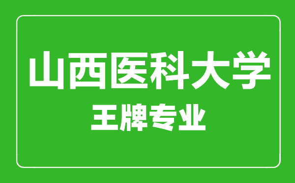 山西醫科大學(xué)王牌專(zhuān)業(yè)有哪些,山西醫科大學(xué)最好的專(zhuān)業(yè)是什么