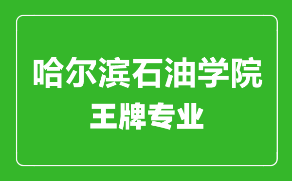 哈爾濱石油學(xué)院王牌專業(yè)有哪些,哈爾濱石油學(xué)院最好的專業(yè)是什么