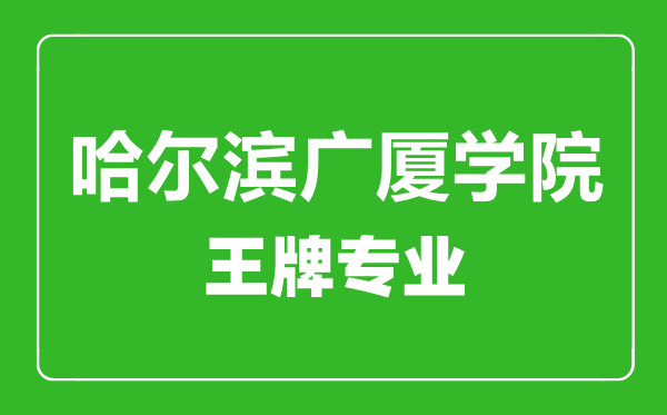 哈爾濱廣廈學院王牌專業(yè)有哪些,哈爾濱廣廈學院最好的專業(yè)是什么