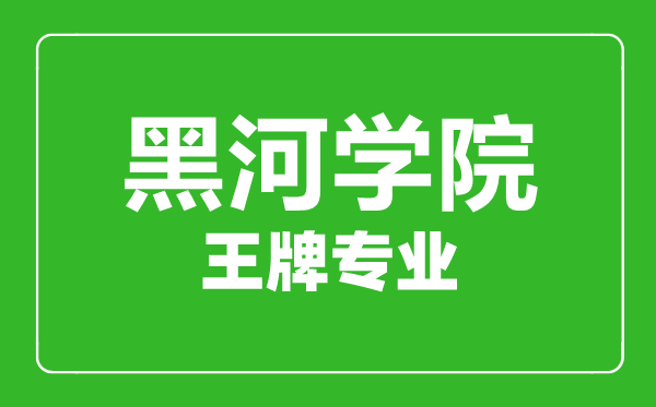 黑河學(xué)院王牌專業(yè)有哪些,黑河學(xué)院最好的專業(yè)是什么