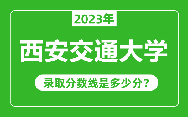 西安交通大學(xué)2023年錄取分數線(xiàn)是多少分（含2021-2022歷年）