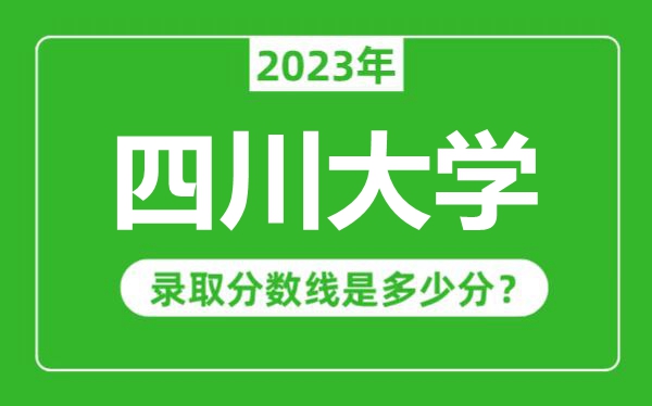 四川大學(xué)2023年錄取分?jǐn)?shù)線是多少分（含2021-2022歷年）