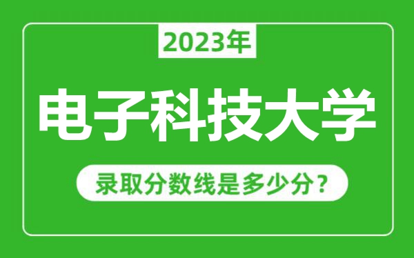 電子科技大學2023年錄取分數(shù)線是多少分（含2021-2022歷年）