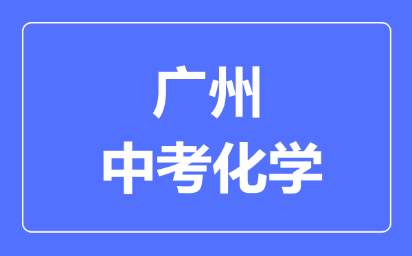 廣州中考化學(xué)滿分是多少分,考試時間多長