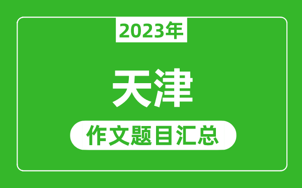 2023年天津中考作文題目,歷年天津中考作文題目匯總