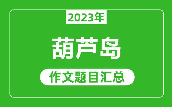 2023年葫蘆島中考作文題目,歷年葫蘆島中考作文題目匯總