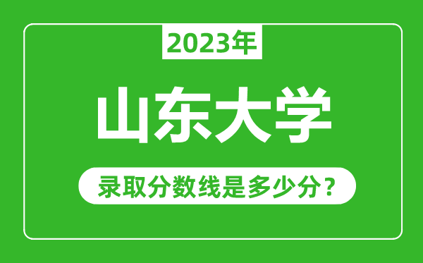 山東大學(xué)2023年錄取分數線(xiàn)是多少分（含2021-2022歷年）