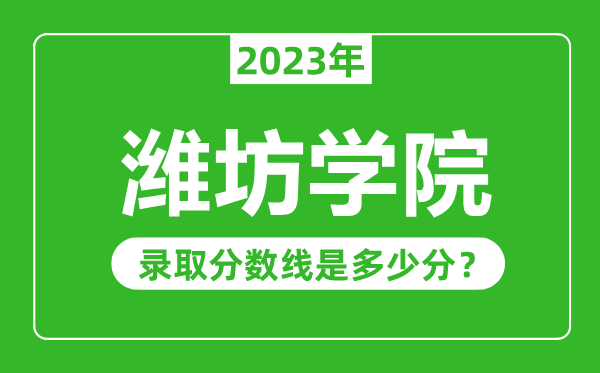 濰坊學(xué)院2023年錄取分數線(xiàn)是多少分（含2021-2022歷年）