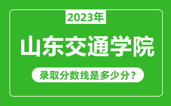 山東交通學(xué)院2023年錄取分數線(xiàn)是多少分（含2021-2022歷年）