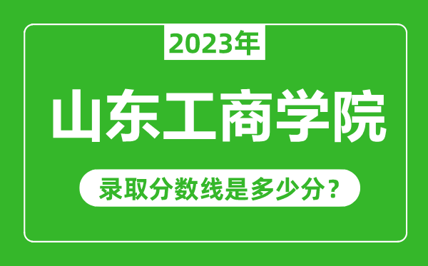 山東工商學(xué)院2023年錄取分數線(xiàn)是多少分（含2021-2022歷年）