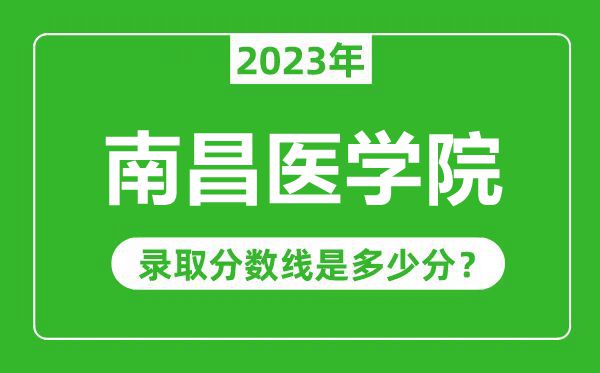 南昌醫(yī)學(xué)院2023年錄取分?jǐn)?shù)線是多少分（含2021-2022歷年）