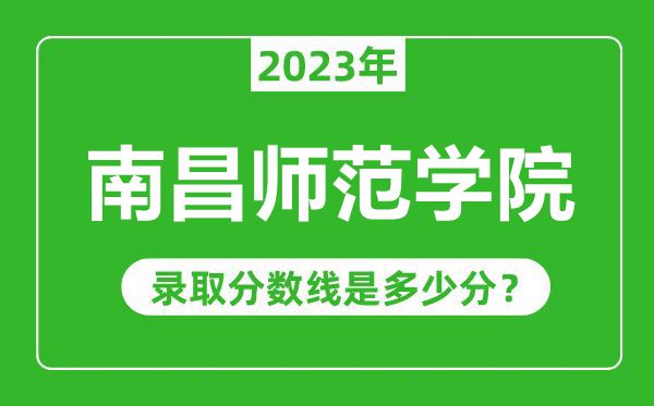 南昌師范學(xué)院2023年錄取分數線(xiàn)是多少分（含2021-2022歷年）