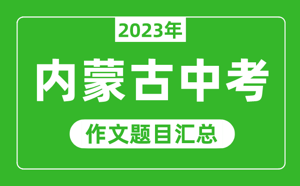 2023年內蒙古中考作文題目,歷年內蒙古中考作文題目匯總