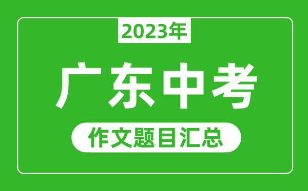 2023年廣東中考作文題目,歷年廣東中考作文題目匯總