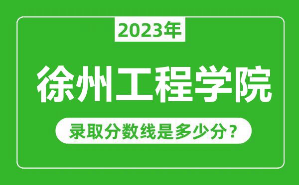 徐州工程學(xué)院2023年錄取分數線(xiàn)是多少分（含2021-2022歷年）