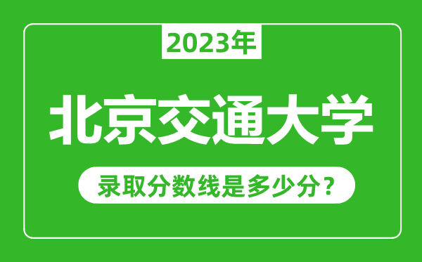 北京交通大學(xué)2023年錄取分數線(xiàn)是多少分（含2021-2022歷年）