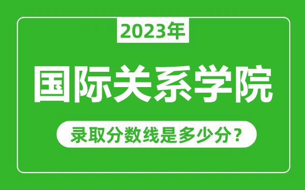 國際關(guān)系學(xué)院2023年錄取分?jǐn)?shù)線是多少分（含2021-2022歷年）