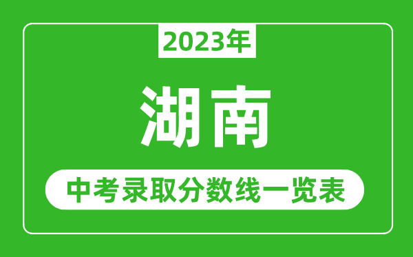 2023年湖南中考錄取分數線(xiàn),湖南省各高中錄取分數線(xiàn)一覽表